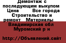 Демонтаж с последующим выкупом  › Цена ­ 10 - Все города Строительство и ремонт » Материалы   . Владимирская обл.,Муромский р-н